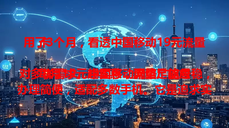 用了3个月，看透中国移动19元流量卡

每月19元超实惠，流量足能应对多样需求。中国移动网络广信号稳，办理简便，适配多数手机。它是追求实惠又要网络好的朋友的优质之选 。