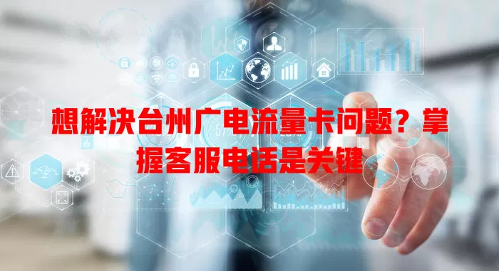 想解决台州广电流量卡问题？掌握客服电话是关键