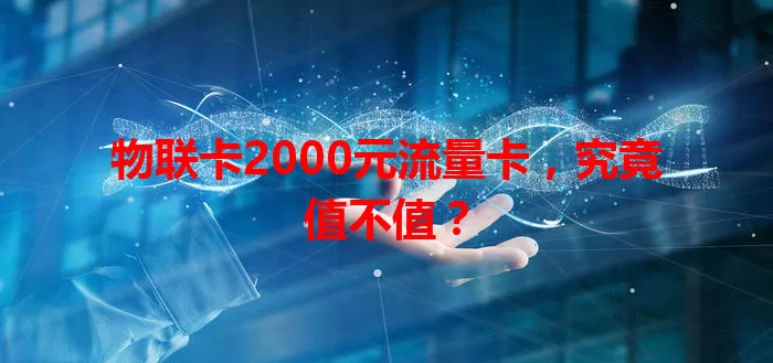 物联卡2000元流量卡，究竟值不值？