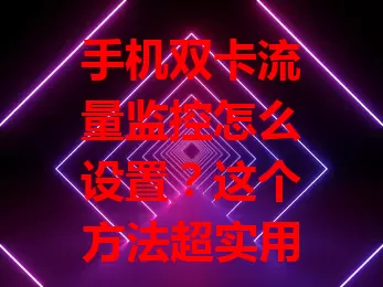 手机双卡流量监控怎么设置？这个方法超实用！