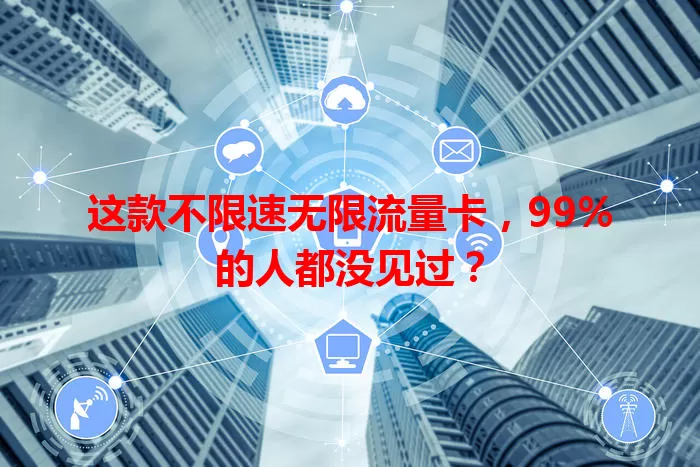 这款不限速无限流量卡，99%的人都没见过？