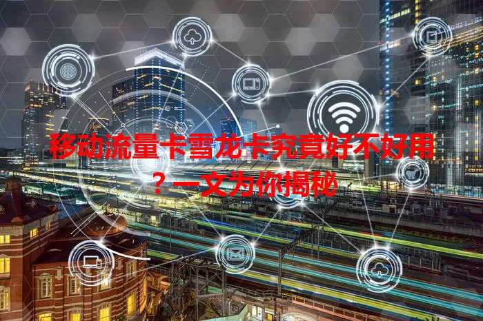 移动流量卡雪龙卡究竟好不好用？一文为你揭秘