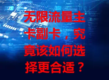 无限流量主卡副卡，究竟该如何选择更合适？