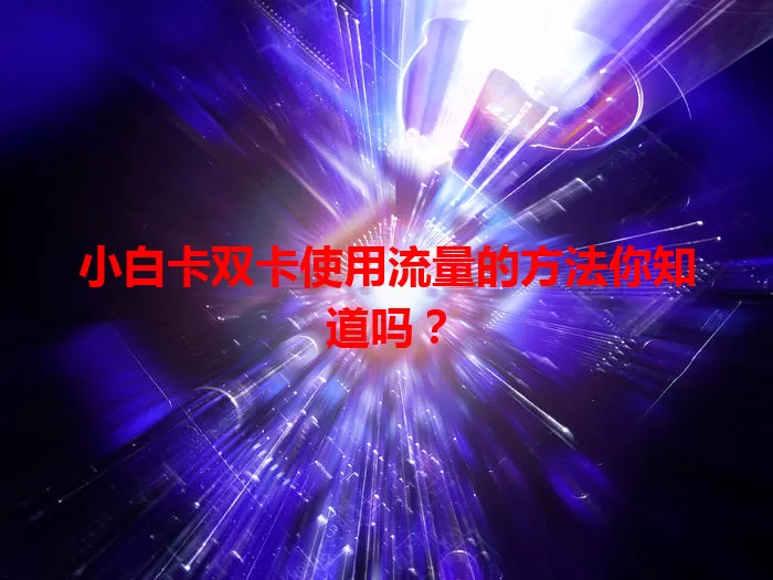 小白卡双卡使用流量的方法你知道吗？