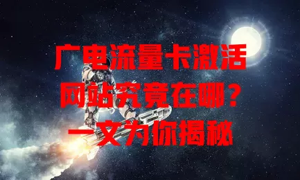 广电流量卡激活网站究竟在哪？一文为你揭秘