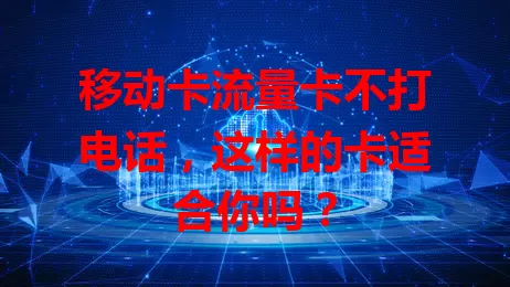 移动卡流量卡不打电话，这样的卡适合你吗？
