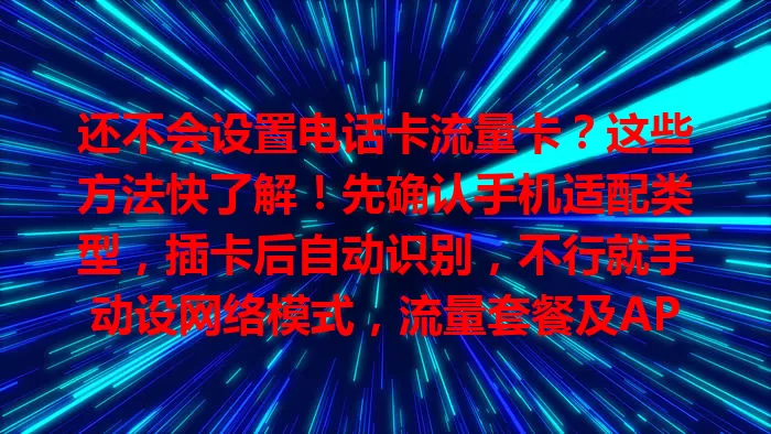 还不会设置电话卡流量卡？这些方法快了解！先确认手机适配类型，插卡后自动识别，不行就手动设网络模式，流量套餐及APN设置也重要，掌握方法畅享网络服务