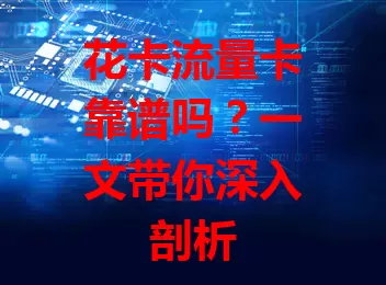 花卡流量卡靠谱吗？一文带你深入剖析