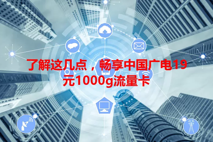 了解这几点，畅享中国广电19元1000g流量卡