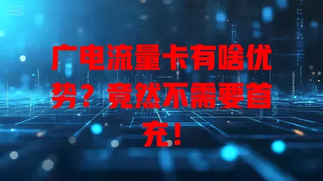 广电流量卡有啥优势？竟然不需要首充！