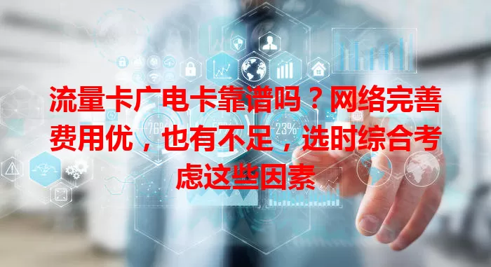 流量卡广电卡靠谱吗？网络完善费用优，也有不足，选时综合考虑这些因素
