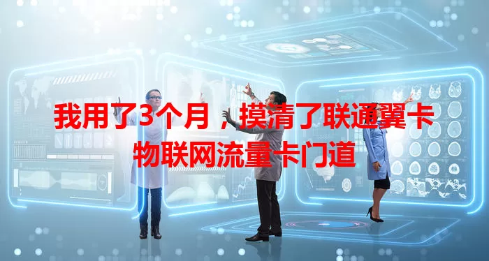 我用了3个月，摸清了联通翼卡物联网流量卡门道