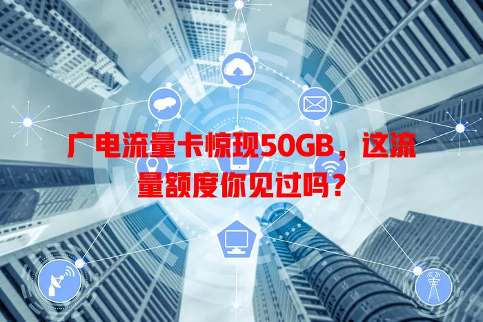 广电流量卡惊现50GB，这流量额度你见过吗？