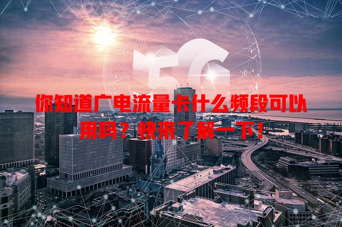 你知道广电流量卡什么频段可以用吗？快来了解一下！