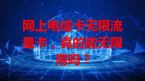 网上电信卡无限流量卡，真的能无限用吗？