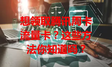 想领取腾讯周卡流量卡？这些方法你知道吗？
