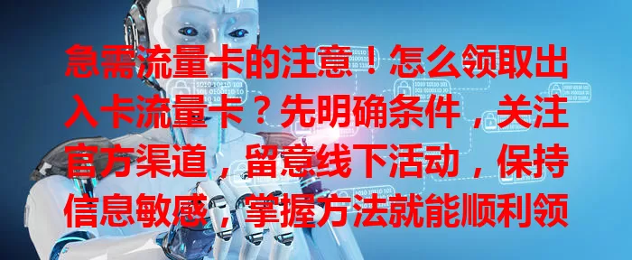 急需流量卡的注意！怎么领取出入卡流量卡？先明确条件，关注官方渠道，留意线下活动，保持信息敏感，掌握方法就能顺利领取，为生活工作添便利