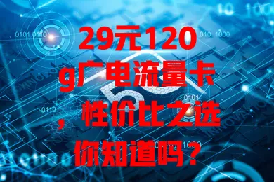 29元120g广电流量卡，性价比之选你知道吗？
