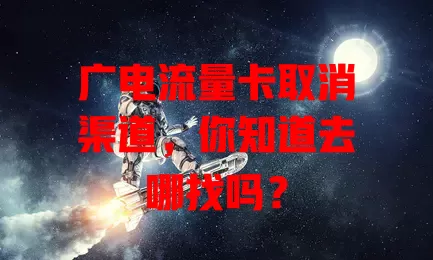 广电流量卡取消渠道，你知道去哪找吗？