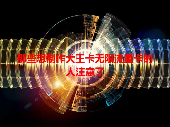 那些想制作大王卡无限流量卡的人注意了