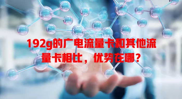 192g的广电流量卡和其他流量卡相比，优势在哪？