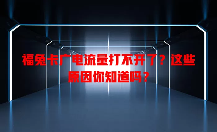 福兔卡广电流量打不开了？这些原因你知道吗？