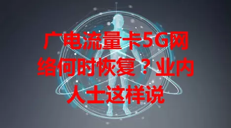 广电流量卡5G网络何时恢复？业内人士这样说