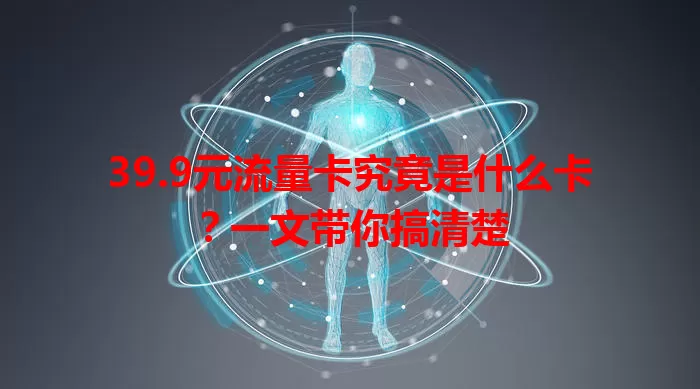 39.9元流量卡究竟是什么卡？一文带你搞清楚