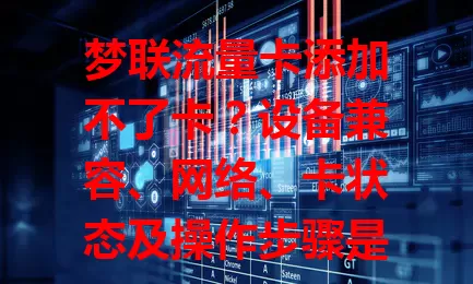 梦联流量卡添加不了卡？设备兼容、网络、卡状态及操作步骤是关键