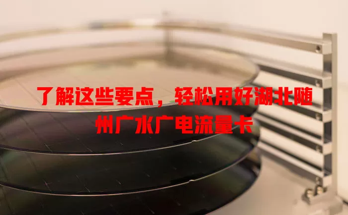 了解这些要点，轻松用好湖北随州广水广电流量卡