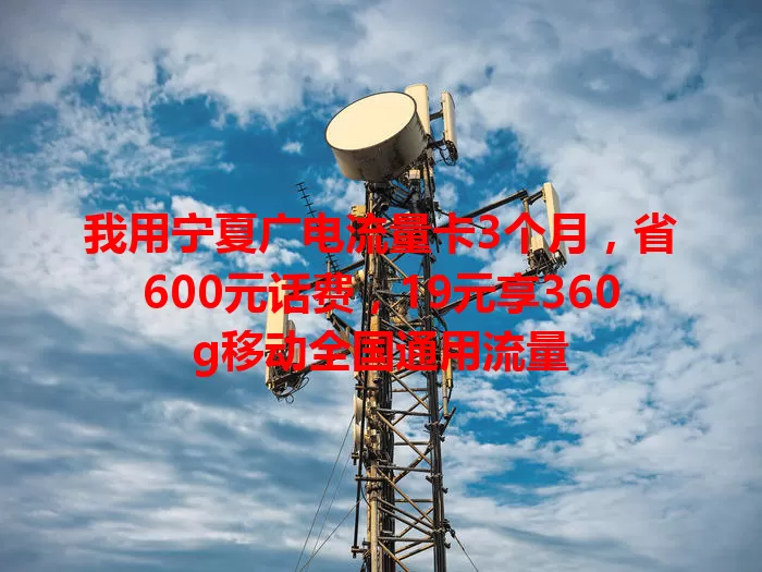 我用宁夏广电流量卡3个月，省600元话费，19元享360g移动全国通用流量