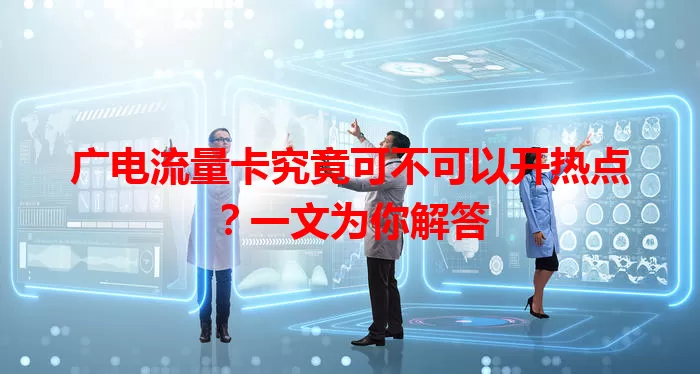 广电流量卡究竟可不可以开热点？一文为你解答