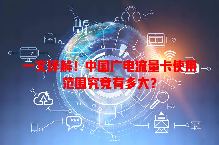 一文详解！中国广电流量卡使用范围究竟有多大？
