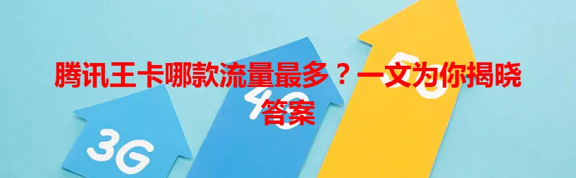 腾讯王卡哪款流量最多？一文为你揭晓答案