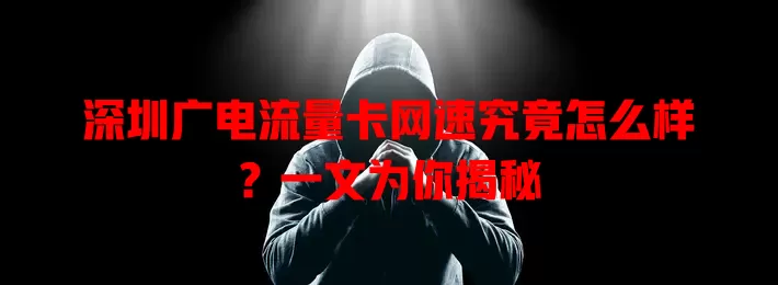 深圳广电流量卡网速究竟怎么样？一文为你揭秘