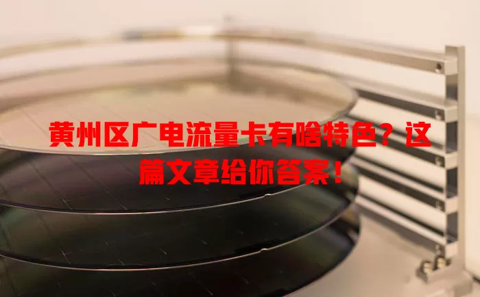 黄州区广电流量卡有啥特色？这篇文章给你答案！