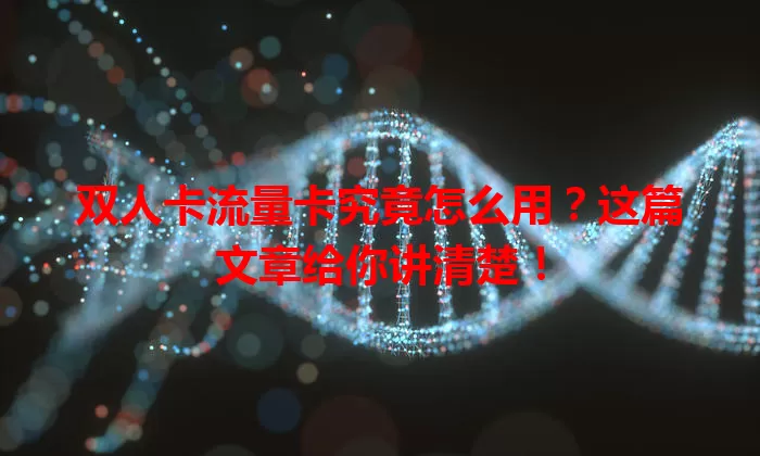 双人卡流量卡究竟怎么用？这篇文章给你讲清楚！