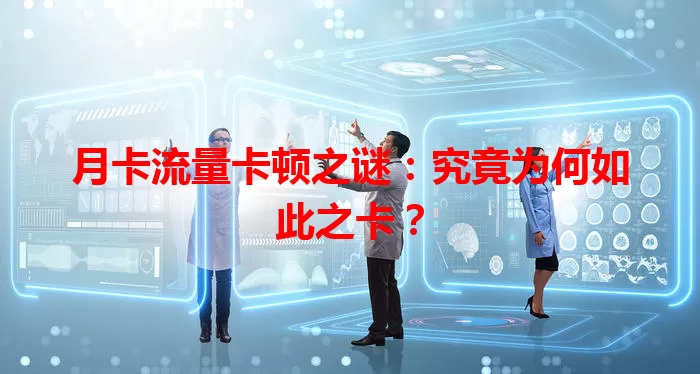 月卡流量卡顿之谜：究竟为何如此之卡？