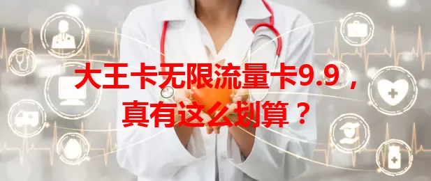 大王卡无限流量卡9.9，真有这么划算？