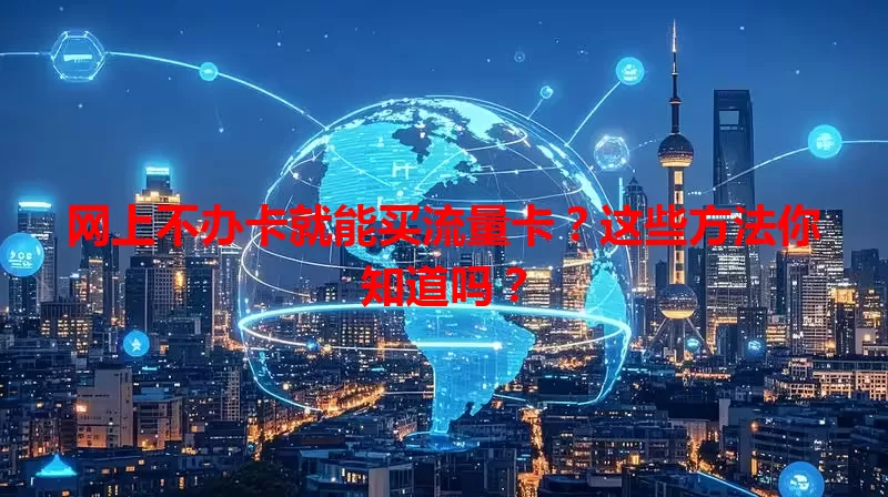 网上不办卡就能买流量卡？这些方法你知道吗？