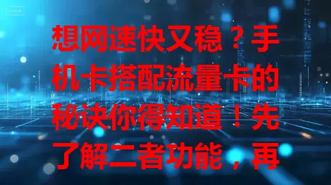 想网速快又稳？手机卡搭配流量卡的秘诀你得知道！先了解二者功能，再依场景选套餐，兼顾性价比与制式匹配，合理搭配畅享便捷数字生活