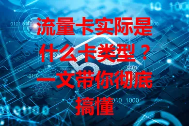 流量卡实际是什么卡类型？一文带你彻底搞懂
