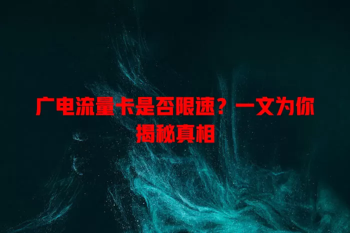 广电流量卡是否限速？一文为你揭秘真相