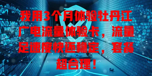 我用3个月体验牡丹江广电流量体验卡，流量足速度快还稳定，套餐超合理！