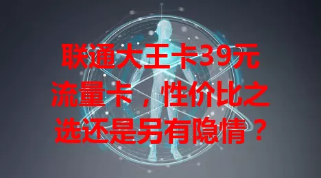 联通大王卡39元流量卡，性价比之选还是另有隐情？