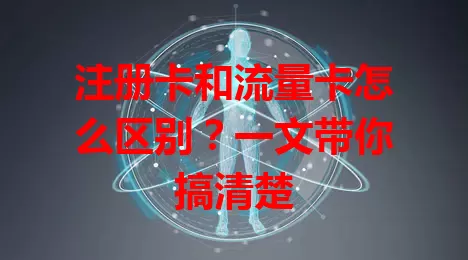 注册卡和流量卡怎么区别？一文带你搞清楚