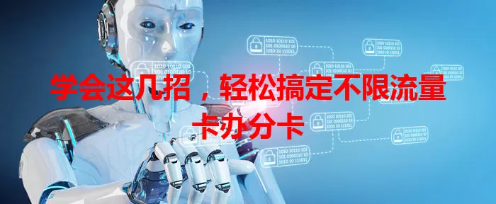 学会这几招，轻松搞定不限流量卡办分卡