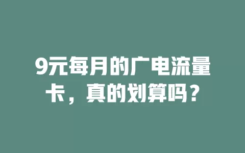 9元每月的广电流量卡，真的划算吗？
