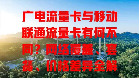 广电流量卡与移动联通流量卡有何不同？网络覆盖、套餐、价格差异全解析！