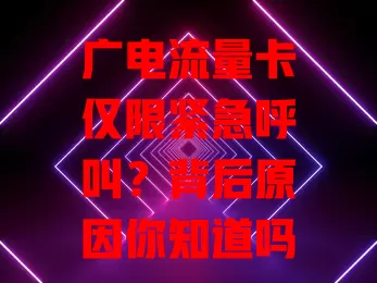 广电流量卡仅限紧急呼叫？背后原因你知道吗？